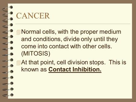CANCER 4 Normal cells, with the proper medium and conditions, divide only until they come into contact with other cells. (MITOSIS) 4 At that point, cell.
