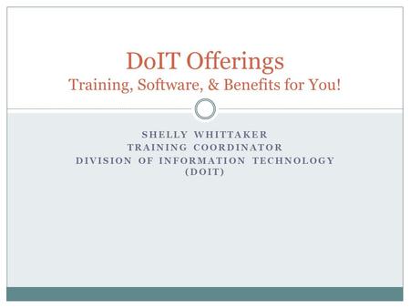 SHELLY WHITTAKER TRAINING COORDINATOR DIVISION OF INFORMATION TECHNOLOGY (DOIT) DoIT Offerings Training, Software, & Benefits for You!