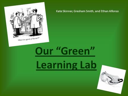 Our “Green” Learning Lab Kate Skinner, Gresham Smith, and Ethan Alfonso.