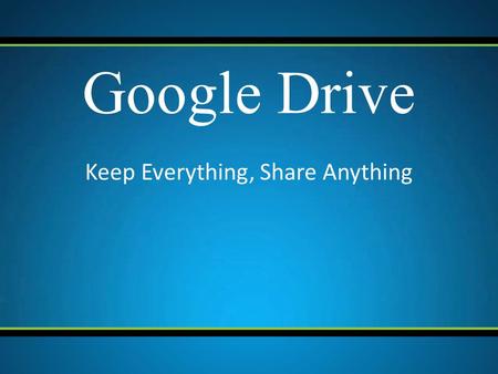 Keep Everything, Share Anything Google Drive. What is Google Drive? Google Drive according to Google is “One safe place for all your stuff”. It is a cloud.