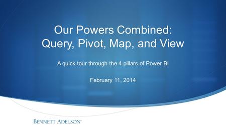 Our Powers Combined: Query, Pivot, Map, and View A quick tour through the 4 pillars of Power BI February 11, 2014.
