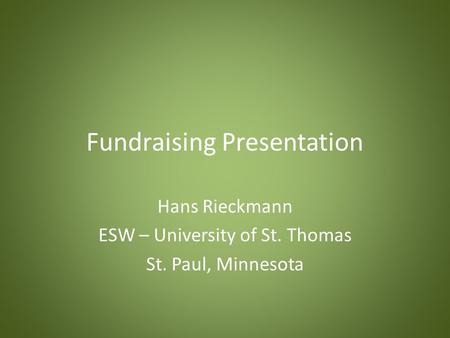 Fundraising Presentation Hans Rieckmann ESW – University of St. Thomas St. Paul, Minnesota.