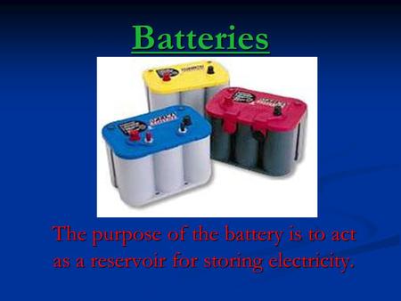 Batteries The purpose of the battery is to act as a reservoir for storing electricity.