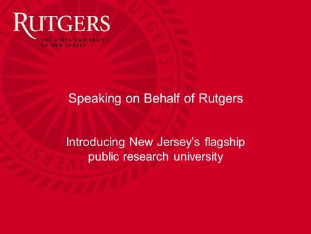 Speaking on Behalf of Rutgers Introducing New Jersey’s flagship public research university.