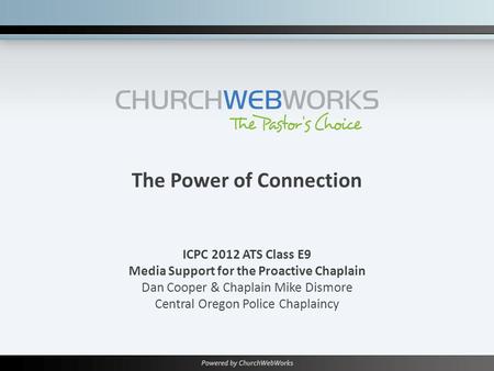 The Power of Connection ICPC 2012 ATS Class E9 Media Support for the Proactive Chaplain Dan Cooper & Chaplain Mike Dismore Central Oregon Police Chaplaincy.