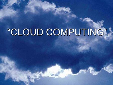 “CLOUD COMPUTING” “CLOUD COMPUTING”. SIMPLE INTRO TO CLOUD COMPUTING (download at beginning of class before viewing) SCROLL DOWN TO 2 ND VIDEO SIMPLE.