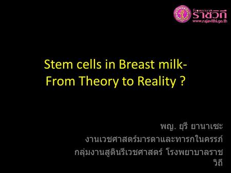 Stem cells in Breast milk- From Theory to Reality ? พญ. ยุรี ยานาเซะ งานเวชศาสตร์มารดาและทารกในครรภ์ กลุ่มงานสูตินรีเวชศาสตร์ โรงพยาบาลราช วิถี