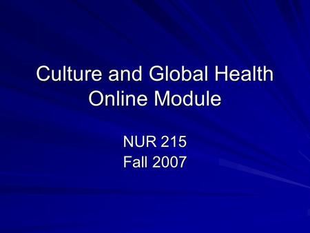 Culture and Global Health Online Module NUR 215 Fall 2007.