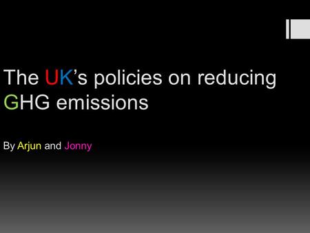 The UK’s policies on reducing GHG emissions By Arjun and Jonny.