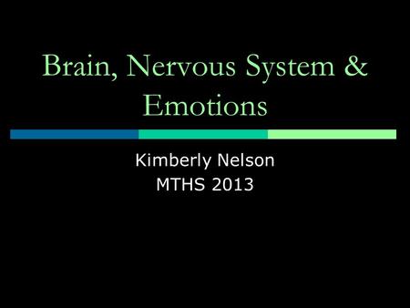 Brain, Nervous System & Emotions Kimberly Nelson MTHS 2013.