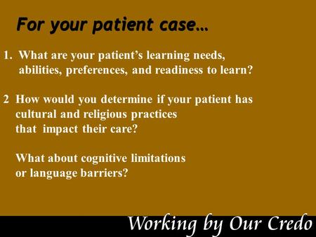 1. What are your patient’s learning needs, abilities, preferences, and readiness to learn? 2 How would you determine if your patient has cultural and religious.