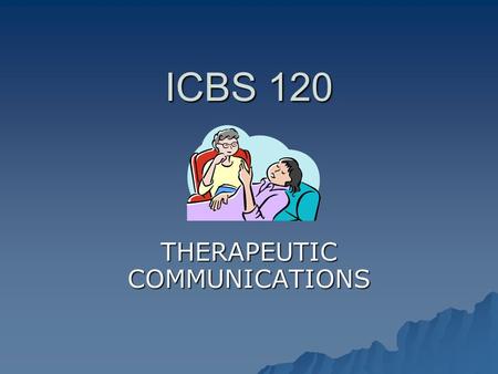 ICBS 120 THERAPEUTIC COMMUNICATIONS Why is Communication in Healthcare Important? 1. It is something we do every day as healthcare professionals. healthcare.