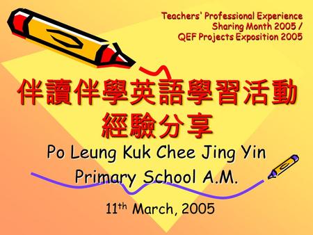 伴讀伴學英語學習活動 經驗分享 Po Leung Kuk Chee Jing Yin Primary School A.M. 11 th March, 2005 Teachers' Professional Experience Sharing Month 2005 / QEF Projects Exposition.