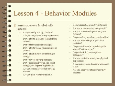 Lesson 4 - Behavior Modules 4 Assess your own level of self- esteem –Are you easily hurt by criticism? –Are you very shy or overly aggressive.? –Do you.