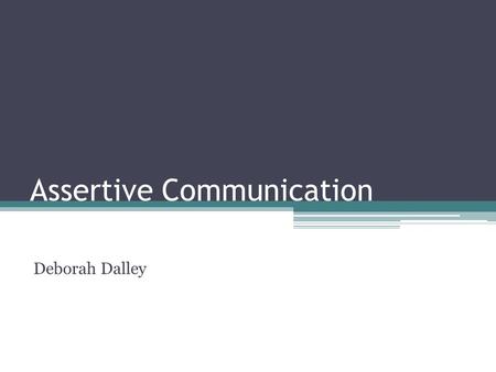 Assertive Communication Deborah Dalley. Hopes and Concerns What do you hope you get from today? What are your concerns about today?