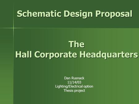 Schematic Design Proposal Dan Rusnack 11/14/03 Lighting/Electrical option Thesis project The Hall Corporate Headquarters.