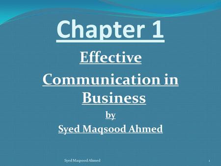 Chapter 1 Effective Communication in Business by Syed Maqsood Ahmed 1.
