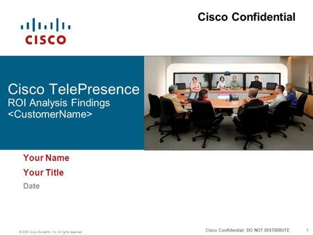 1 © 2006 Cisco Systems, Inc. All rights reserved. Cisco Confidential: DO NOT DISTRIBUTE Cisco TelePresence ROI Analysis Findings Your Name Your Title Date.