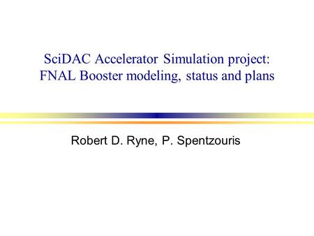 SciDAC Accelerator Simulation project: FNAL Booster modeling, status and plans Robert D. Ryne, P. Spentzouris.