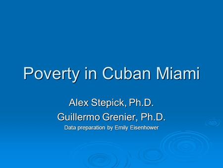 Poverty in Cuban Miami Alex Stepick, Ph.D. Guillermo Grenier, Ph.D. Data preparation by Emily Eisenhower.