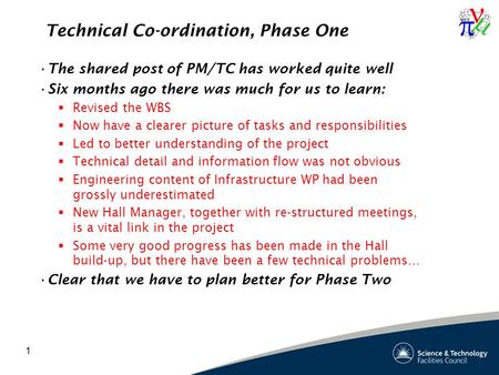 1 Technical Co-ordination, Phase One The shared post of PM/TC has worked quite well Six months ago there was much for us to learn:  Revised the WBS 