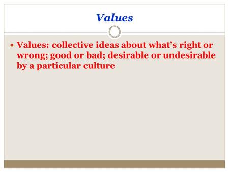 Values Values: collective ideas about what’s right or wrong; good or bad; desirable or undesirable by a particular culture.