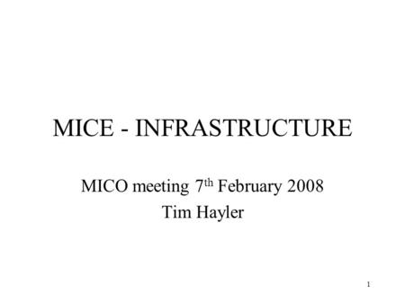 1 MICE - INFRASTRUCTURE MICO meeting 7 th February 2008 Tim Hayler.