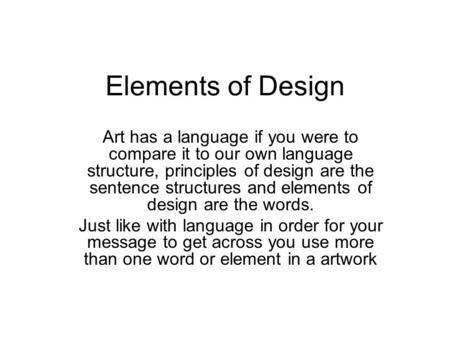 Elements of Design Art has a language if you were to compare it to our own language structure, principles of design are the sentence structures and elements.