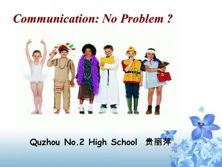 Communication: No Problem ? Communication: No Problem ? Quzhou No.2 High School 贵丽萍.