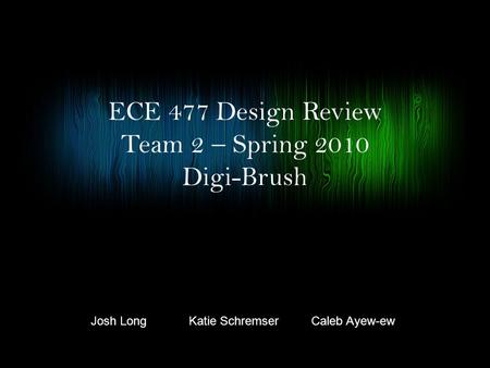 ECE 477 Design Review Team 2  Spring 2010 Digi-Brush Josh LongCaleb Ayew-ewKatie Schremser.