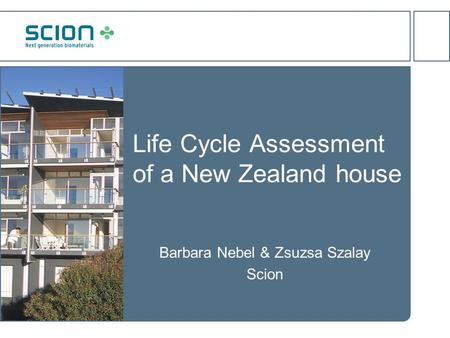Life Cycle Assessment of a New Zealand house Barbara Nebel & Zsuzsa Szalay Scion.