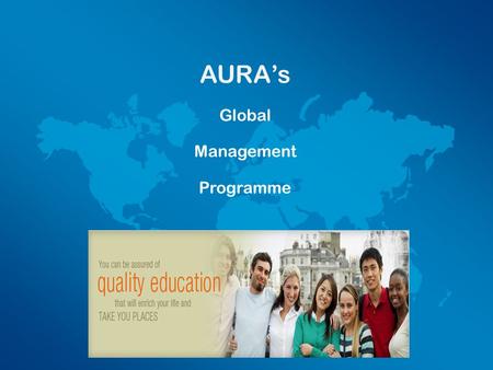 AURA’s Global Management Programme. MISSION To develop future leaders with global mindset and commitment to making positive change on the world and it’s.
