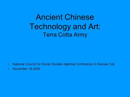 Ancient Chinese Technology and Art: Terra Cotta Army National Council for Social Studies National Conference in Kansas City November 19,2005.