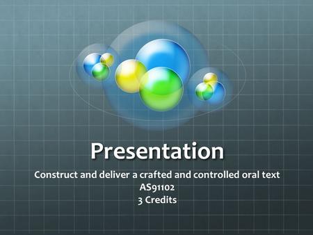 Presentation Construct and deliver a crafted and controlled oral text AS91102 3 Credits.