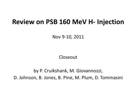 Review on PSB 160 MeV H- Injection Nov 9-10, 2011 Closeout by P. Cruikshank, M. Giovannozzi, D. Johnson, B. Jones, B. Pine, M. Plum, D. Tommasini.