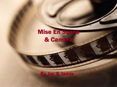 Mise En Scene & Camera By Jay & Jamie. Mise En Scene & Camera Mise en Scene is a French word which basically means ‘composing the scene.’ It means how.