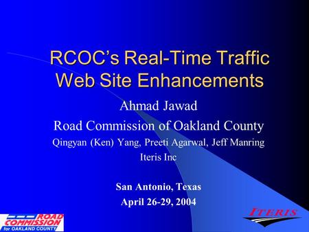 RCOC’s Real-Time Traffic Web Site Enhancements Ahmad Jawad Road Commission of Oakland County Qingyan (Ken) Yang, Preeti Agarwal, Jeff Manring Iteris Inc.
