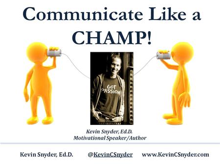 Communicate Like a CHAMP! Kevin Snyder,  Kevin Snyder, Ed.D. Motivational Speaker/Author.
