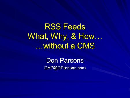 RSS Feeds What, Why, & How… …without a CMS Don Parsons