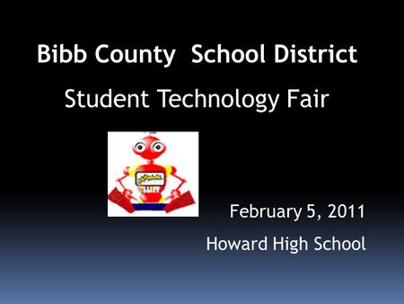 Bibb County School District Student Technology Fair February 5, 2011 Howard High School.