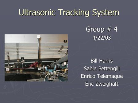 Ultrasonic Tracking System Group # 4 4/22/03 Bill Harris Sabie Pettengill Enrico Telemaque Eric Zweighaft.