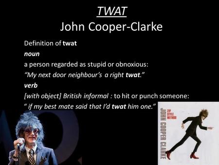 TWAT John Cooper-Clarke Definition of twat noun a person regarded as stupid or obnoxious: “My next door neighbour’s a right twat.” verb [with object] British.
