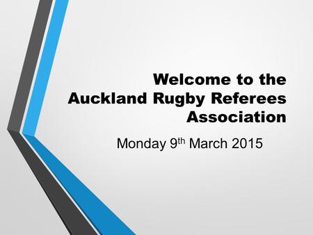 Welcome to the Auckland Rugby Referees Association Monday 9 th March 2015.