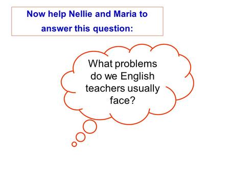 Now help Nellie and Maria to answer this question: What problems do we English teachers usually face?