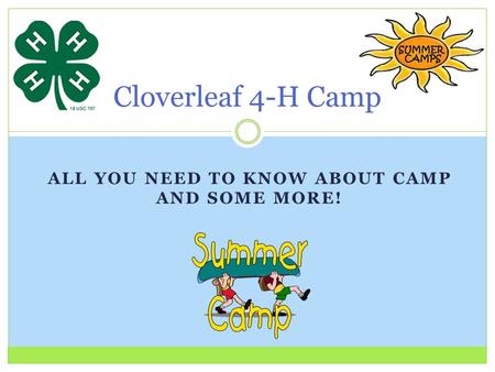 ALL YOU NEED TO KNOW ABOUT CAMP AND SOME MORE! Cloverleaf 4-H Camp.