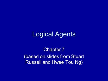 Logical Agents Chapter 7 (based on slides from Stuart Russell and Hwee Tou Ng)