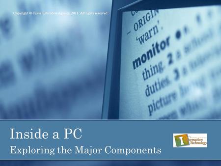 Inside a PC Exploring the Major Components Copyright © Texas Education Agency, 2011. All rights reserved.