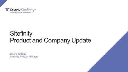 Sitefinity Product and Company Update Georgi Chokov Sitefinity Product Manager.