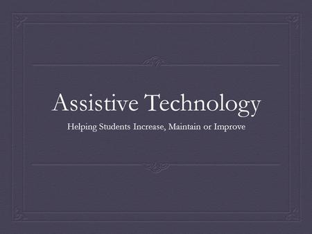 Assistive Technology Helping Students Increase, Maintain or Improve.