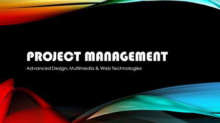 PROJECT MANAGEMENT Advanced Design, Multimedia & Web Technologies.